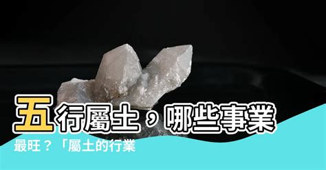 五行屬土行業|屬土的行業有哪些？認識五行屬土及其對大自然原物與領導性質的。